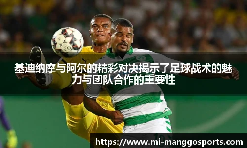 基迪纳摩与阿尔的精彩对决揭示了足球战术的魅力与团队合作的重要性