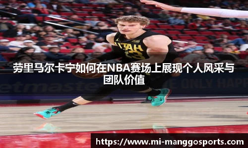 劳里马尔卡宁如何在NBA赛场上展现个人风采与团队价值